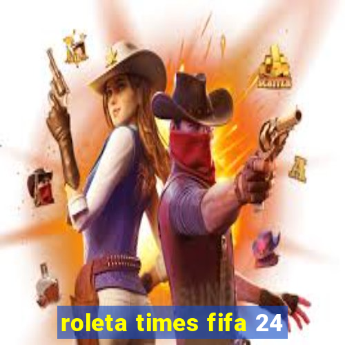 roleta times fifa 24